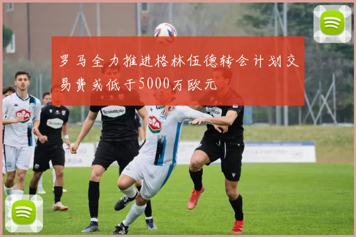 罗马全力推进格林伍德转会计划交易费或低于5000万欧元