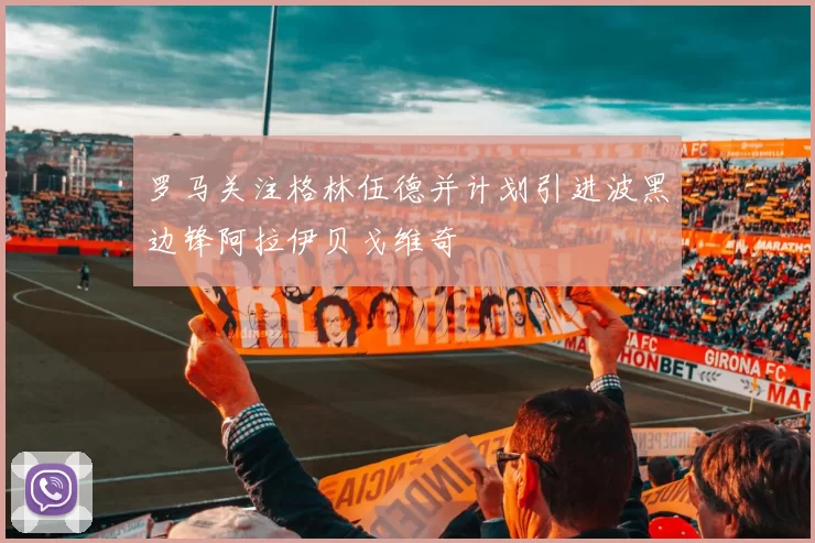 罗马关注格林伍德并计划引进波黑边锋阿拉伊贝戈维奇
