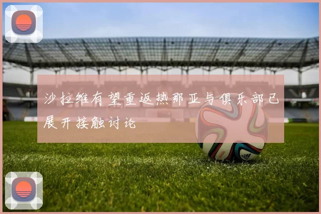 沙拉维有望重返热那亚与俱乐部已展开接触讨论