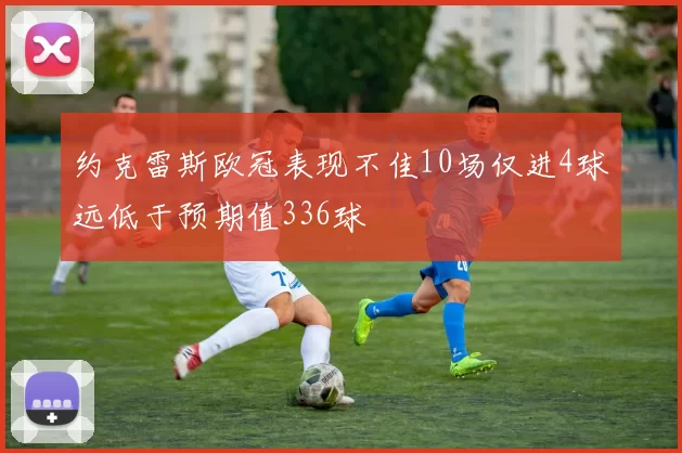 约克雷斯欧冠表现不佳10场仅进4球远低于预期值336球