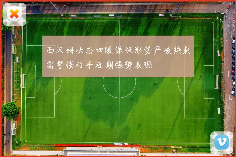西汉姆状态回暖保级形势严峻热刺需警惕对手近期强势表现