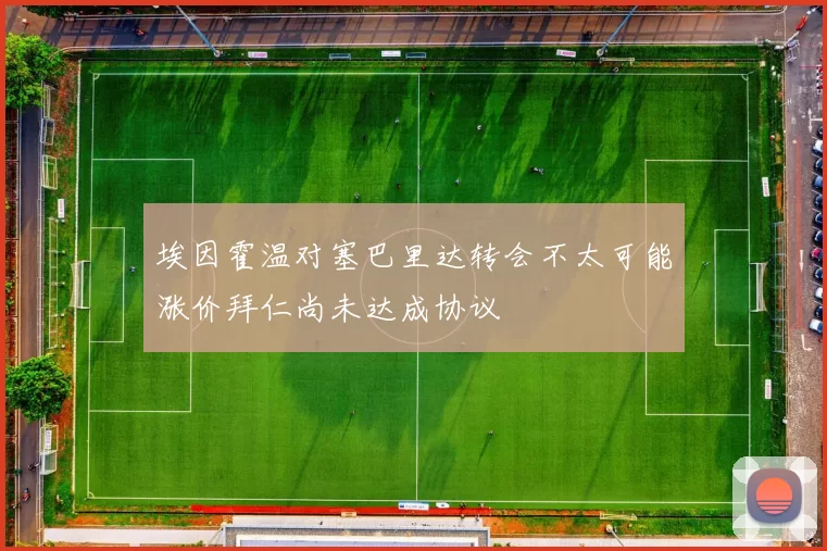 埃因霍温对塞巴里达转会不太可能涨价拜仁尚未达成协议