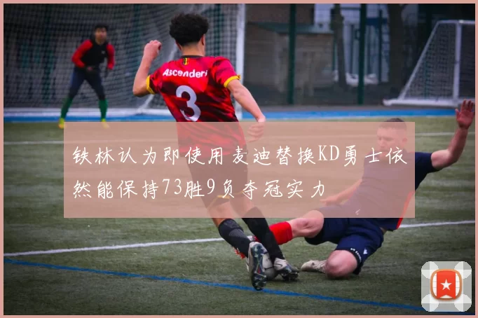 铁林认为即使用麦迪替换KD勇士依然能保持73胜9负夺冠实力