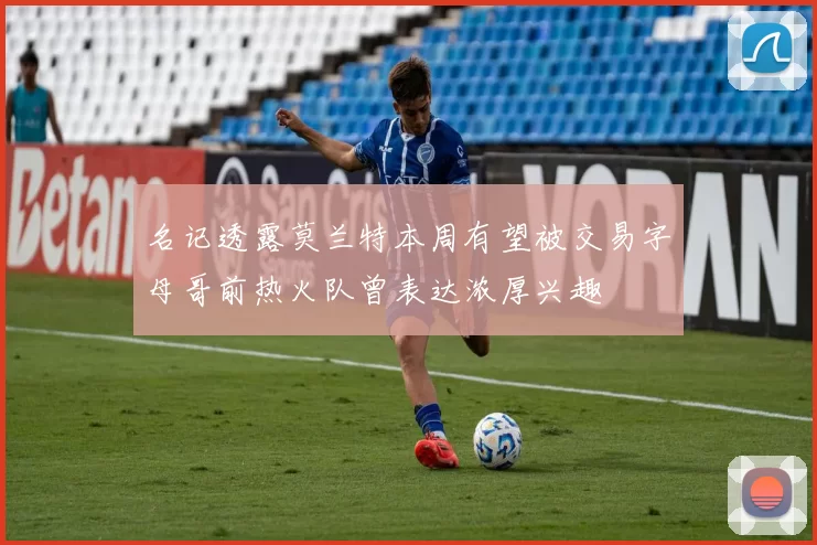 名记透露莫兰特本周有望被交易字母哥前热火队曾表达浓厚兴趣